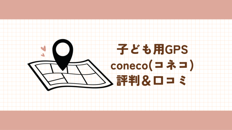 子ども用GPS　コネコ　coneco　評判　口コミ　メリット　デメリット